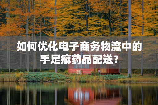 如何优化电子商务物流中的手足癣药品配送？