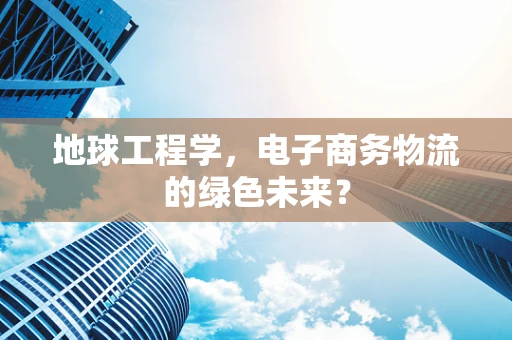 地球工程学，电子商务物流的绿色未来？