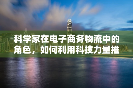 科学家在电子商务物流中的角色，如何利用科技力量推动行业创新？