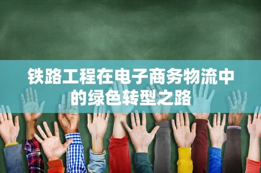 铁路工程在电子商务物流中的绿色转型之路