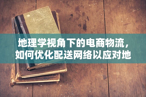 地理学视角下的电商物流，如何优化配送网络以应对地域差异？