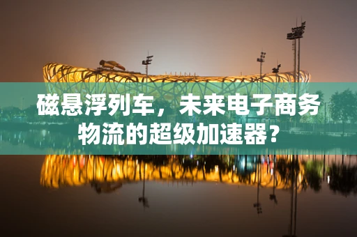 磁悬浮列车，未来电子商务物流的超级加速器？