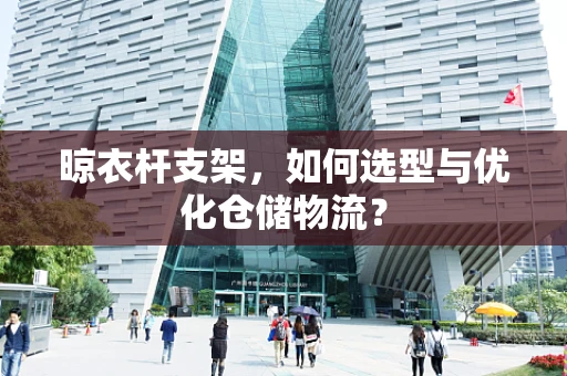 晾衣杆支架，如何选型与优化仓储物流？