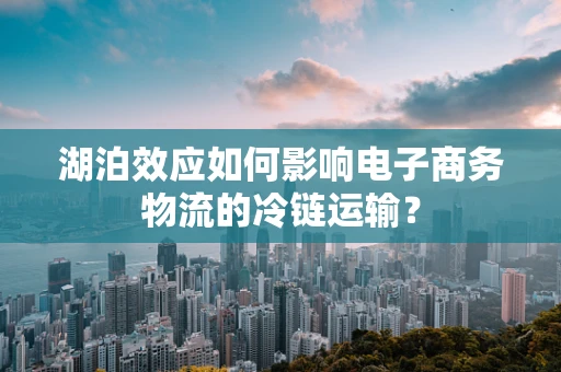 湖泊效应如何影响电子商务物流的冷链运输？