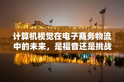 计算机视觉在电子商务物流中的未来，是福音还是挑战？