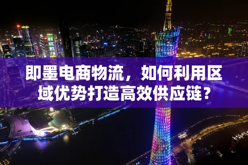 即墨电商物流，如何利用区域优势打造高效供应链？