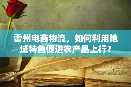 雷州电商物流，如何利用地域特色促进农产品上行？