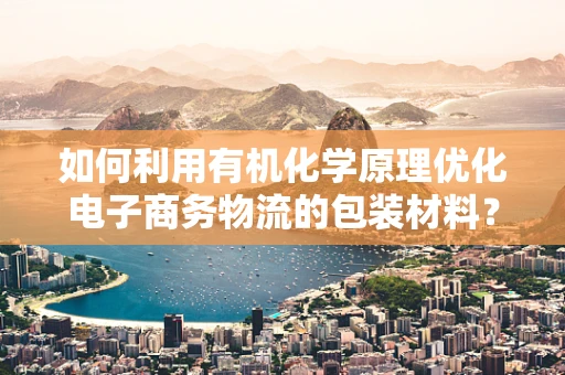 如何利用有机化学原理优化电子商务物流的包装材料？