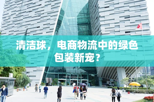 清洁球，电商物流中的绿色包装新宠？