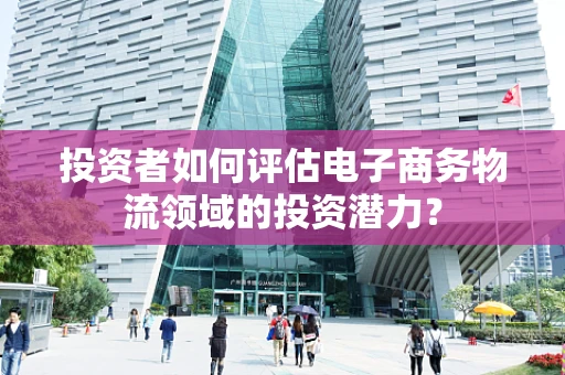 投资者如何评估电子商务物流领域的投资潜力？