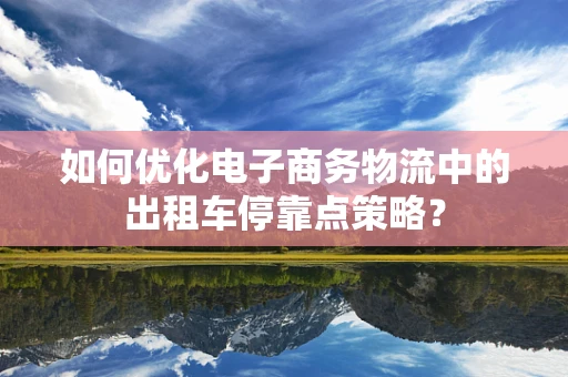 如何优化电子商务物流中的出租车停靠点策略？