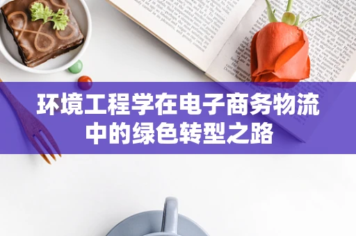 环境工程学在电子商务物流中的绿色转型之路