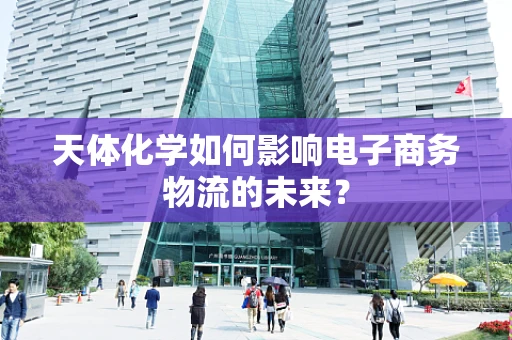 天体化学如何影响电子商务物流的未来？