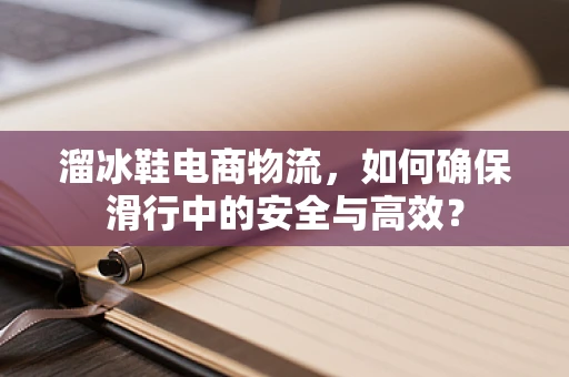 溜冰鞋电商物流，如何确保滑行中的安全与高效？