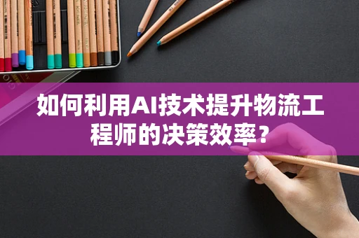 如何利用AI技术提升物流工程师的决策效率？