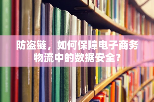 防盗链，如何保障电子商务物流中的数据安全？