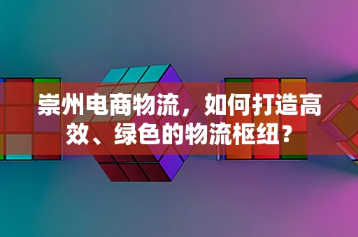 崇州电商物流，如何打造高效、绿色的物流枢纽？