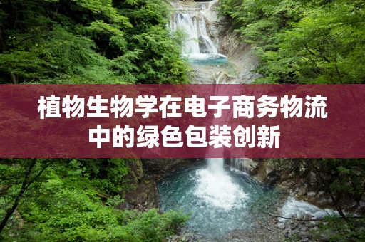 植物生物学在电子商务物流中的绿色包装创新
