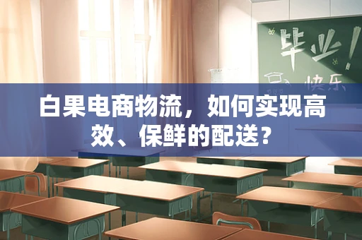 白果电商物流，如何实现高效、保鲜的配送？