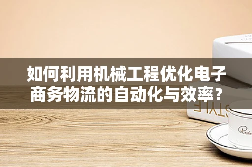 如何利用机械工程优化电子商务物流的自动化与效率？