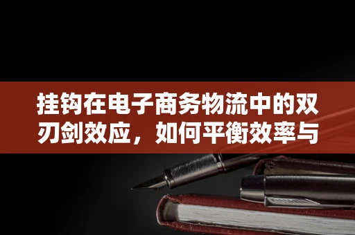 挂钩在电子商务物流中的双刃剑效应，如何平衡效率与安全？