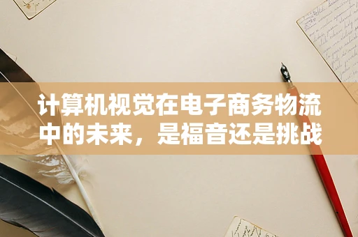 计算机视觉在电子商务物流中的未来，是福音还是挑战？