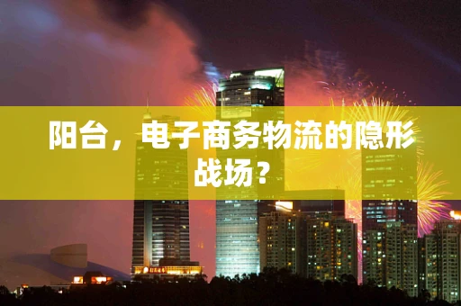 阳台，电子商务物流的隐形战场？