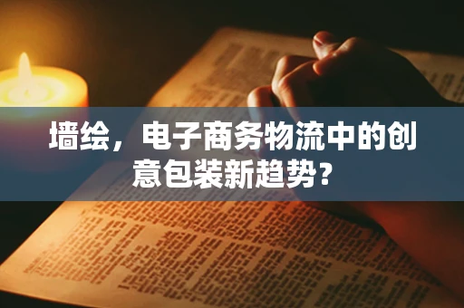 墙绘，电子商务物流中的创意包装新趋势？