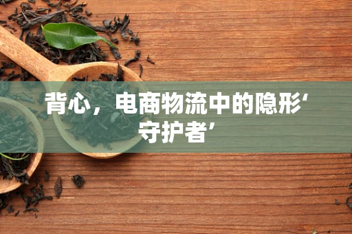 背心，电商物流中的隐形‘守护者’