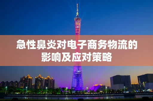 急性鼻炎对电子商务物流的影响及应对策略