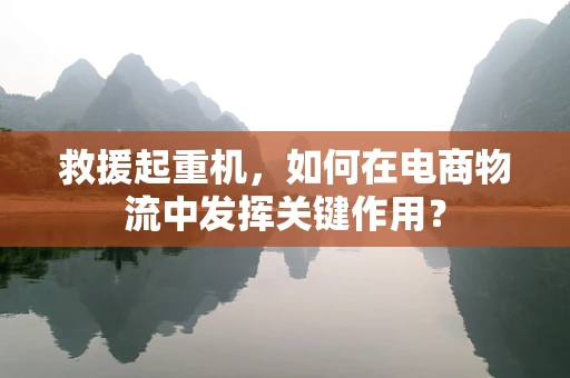 救援起重机，如何在电商物流中发挥关键作用？