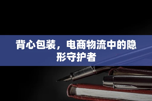 背心包装，电商物流中的隐形守护者