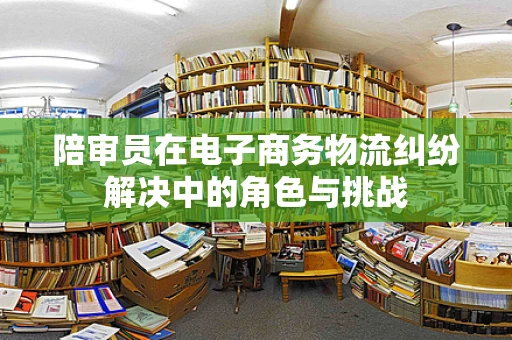 陪审员在电子商务物流纠纷解决中的角色与挑战