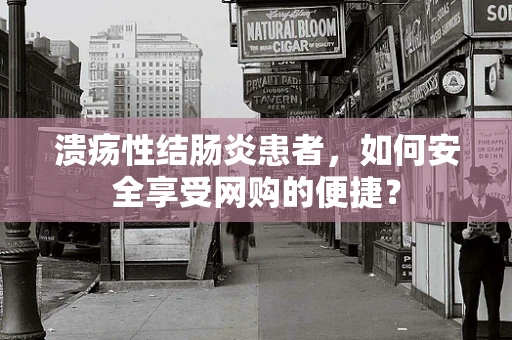 溃疡性结肠炎患者，如何安全享受网购的便捷？