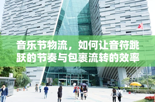 音乐节物流，如何让音符跳跃的节奏与包裹流转的效率同步？