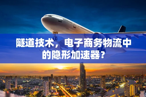 隧道技术，电子商务物流中的隐形加速器？