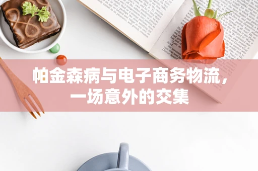 帕金森病与电子商务物流，一场意外的交集
