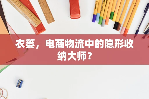 衣篓，电商物流中的隐形收纳大师？