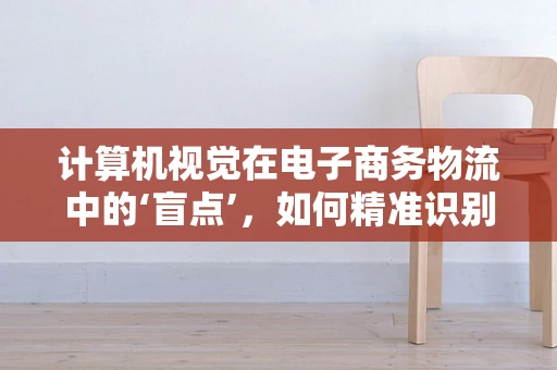 计算机视觉在电子商务物流中的‘盲点’，如何精准识别与定位？