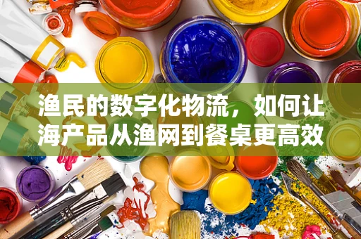 渔民的数字化物流，如何让海产品从渔网到餐桌更高效？