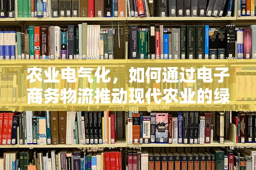 农业电气化，如何通过电子商务物流推动现代农业的绿色转型？
