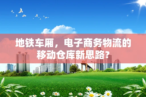 地铁车厢，电子商务物流的移动仓库新思路？
