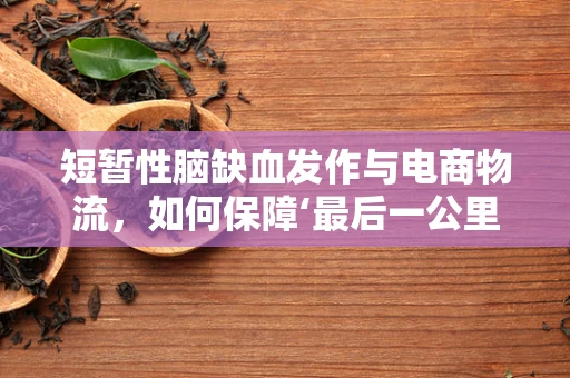 短暂性脑缺血发作与电商物流，如何保障‘最后一公里’的‘脑’健康？
