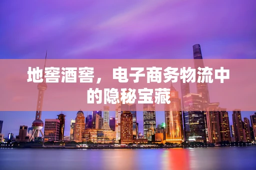 地窖酒窖，电子商务物流中的隐秘宝藏