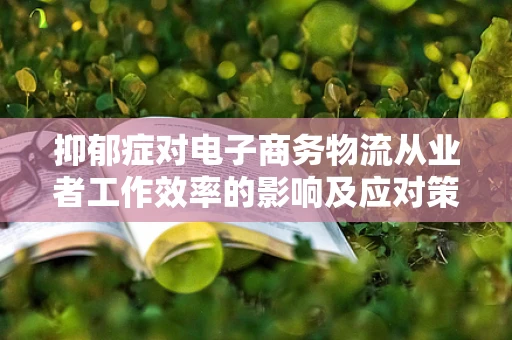 抑郁症对电子商务物流从业者工作效率的影响及应对策略