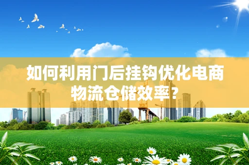 如何利用门后挂钩优化电商物流仓储效率？