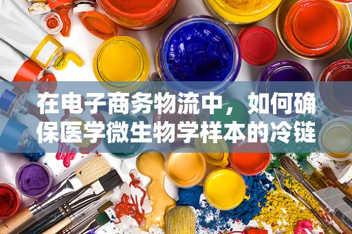 在电子商务物流中，如何确保医学微生物学样本的冷链运输安全？