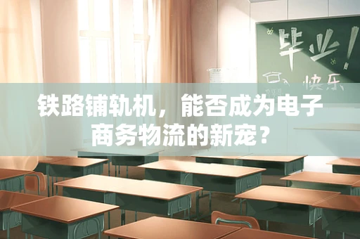 铁路铺轨机，能否成为电子商务物流的新宠？