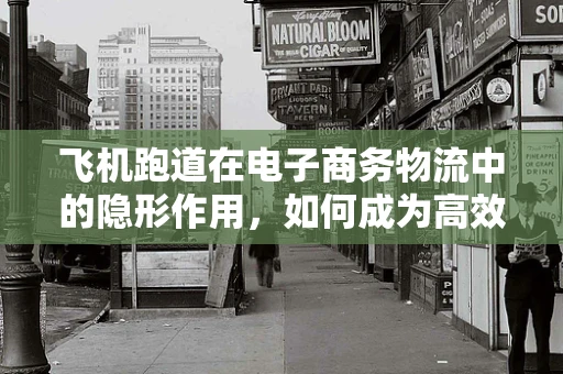 飞机跑道在电子商务物流中的隐形作用，如何成为高效配送的空中走廊？