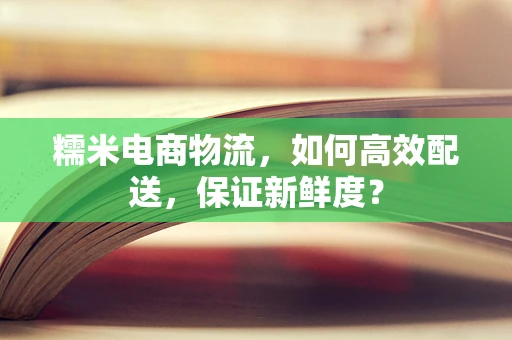 糯米电商物流，如何高效配送，保证新鲜度？
